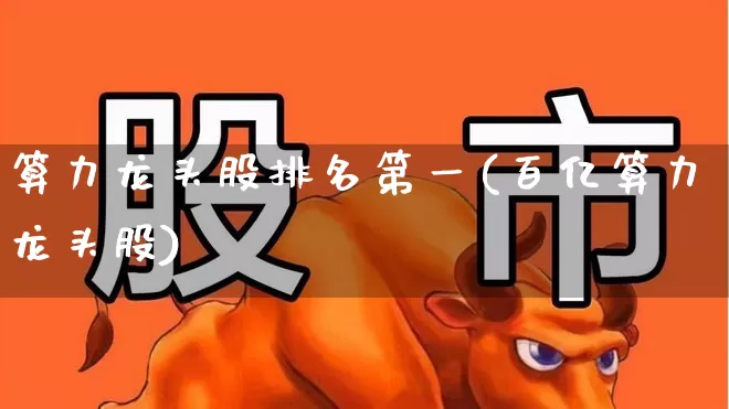 算力龙头股排名第一(百亿算力龙头股)_https://www.wanyuyiyao.com_科创板_第1张