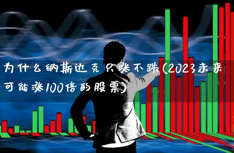 为什么纳斯达克只涨不跌(2023未来可能涨100倍的股票)_https://www.wanyuyiyao.com_创业板_第1张