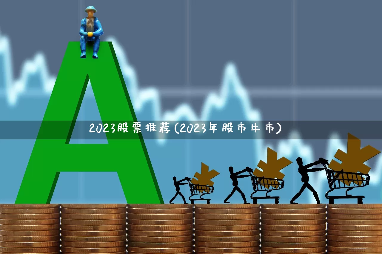 2023股票推荐(2023年股市牛市)_https://www.wanyuyiyao.com_上交所_第1张