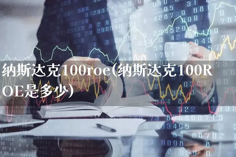 纳斯达克100roe(纳斯达克100ROE是多少)_https://www.wanyuyiyao.com_科创板_第1张