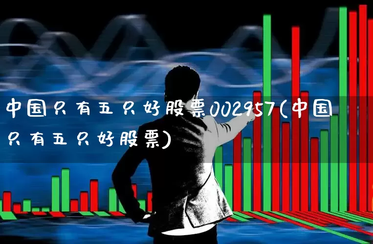 中国只有五只好股票002957(中国只有五只好股票)_https://www.wanyuyiyao.com_创业板_第1张