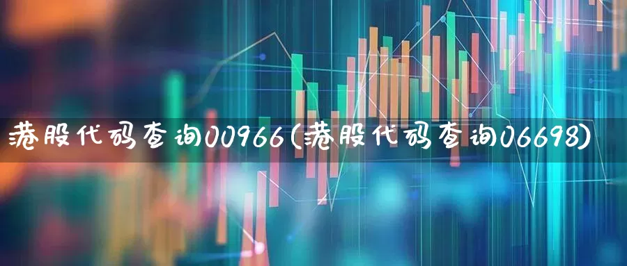 港股代码查询00966(港股代码查询06698)_https://www.wanyuyiyao.com_深交所_第1张