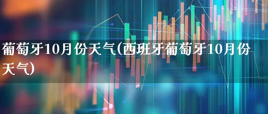 葡萄牙10月份天气(西班牙葡萄牙10月份天气)_https://www.wanyuyiyao.com_深交所_第1张