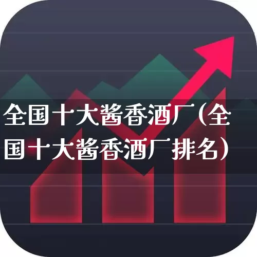 全国十大酱香酒厂(全国十大酱香酒厂排名)_https://www.wanyuyiyao.com_北交所_第1张