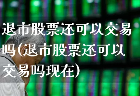 退市股票还可以交易吗(退市股票还可以交易吗现在)_https://www.wanyuyiyao.com_创业板_第1张