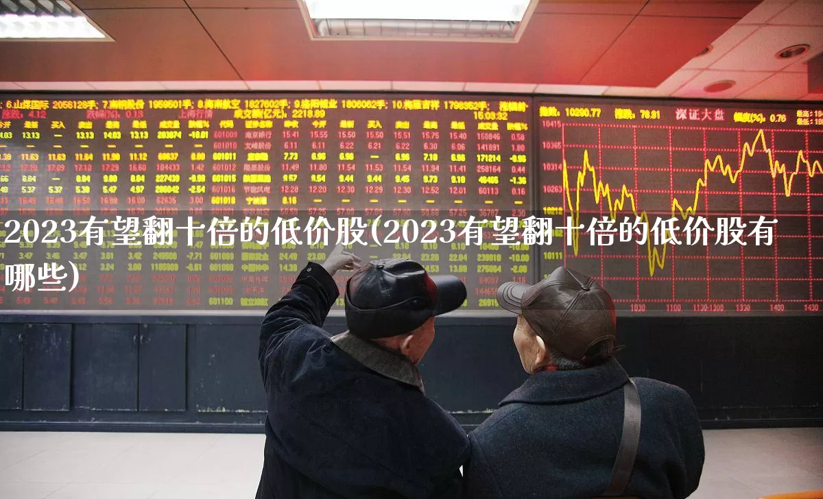 2023有望翻十倍的低价股(2023有望翻十倍的低价股有哪些)_https://www.wanyuyiyao.com_上交所_第1张