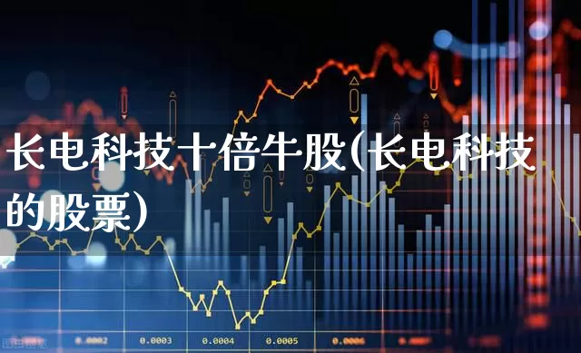 长电科技十倍牛股(长电科技的股票)_https://www.wanyuyiyao.com_创业板_第1张