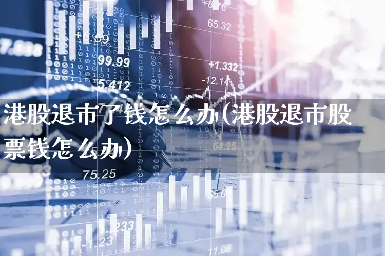 港股退市了钱怎么办(港股退市股票钱怎么办)_https://www.wanyuyiyao.com_科创板_第1张
