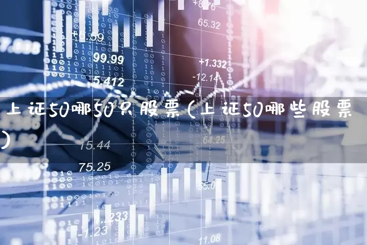 上证50哪50只股票(上证50哪些股票)_https://www.wanyuyiyao.com_上交所_第1张