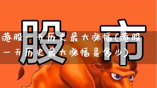 港股一天历史最大涨幅(港股一天历史最大涨幅是多少)_https://www.wanyuyiyao.com_上交所_第1张
