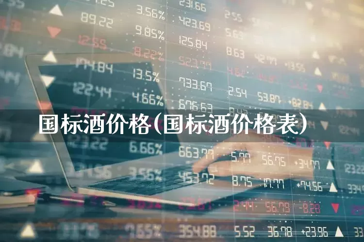 国标酒价格(国标酒价格表)_https://www.wanyuyiyao.com_上交所_第1张