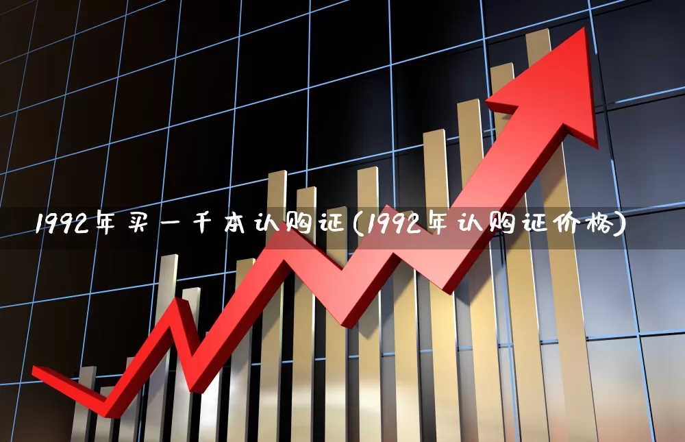 1992年买一千本认购证(1992年认购证价格)_https://www.wanyuyiyao.com_北交所_第1张