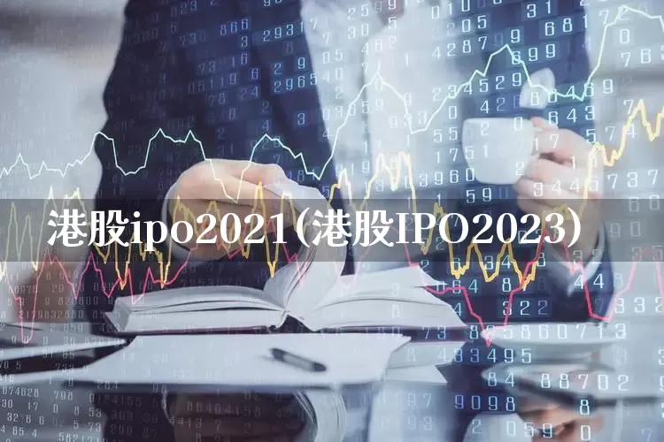 港股ipo2021(港股IPO2023)_https://www.wanyuyiyao.com_科创板_第1张