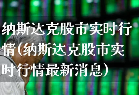 纳斯达克股市实时行情(纳斯达克股市实时行情最新消息)_https://www.wanyuyiyao.com_创业板_第1张