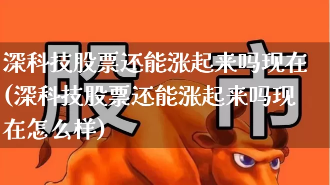 深科技股票还能涨起来吗现在(深科技股票还能涨起来吗现在怎么样)_https://www.wanyuyiyao.com_上交所_第1张