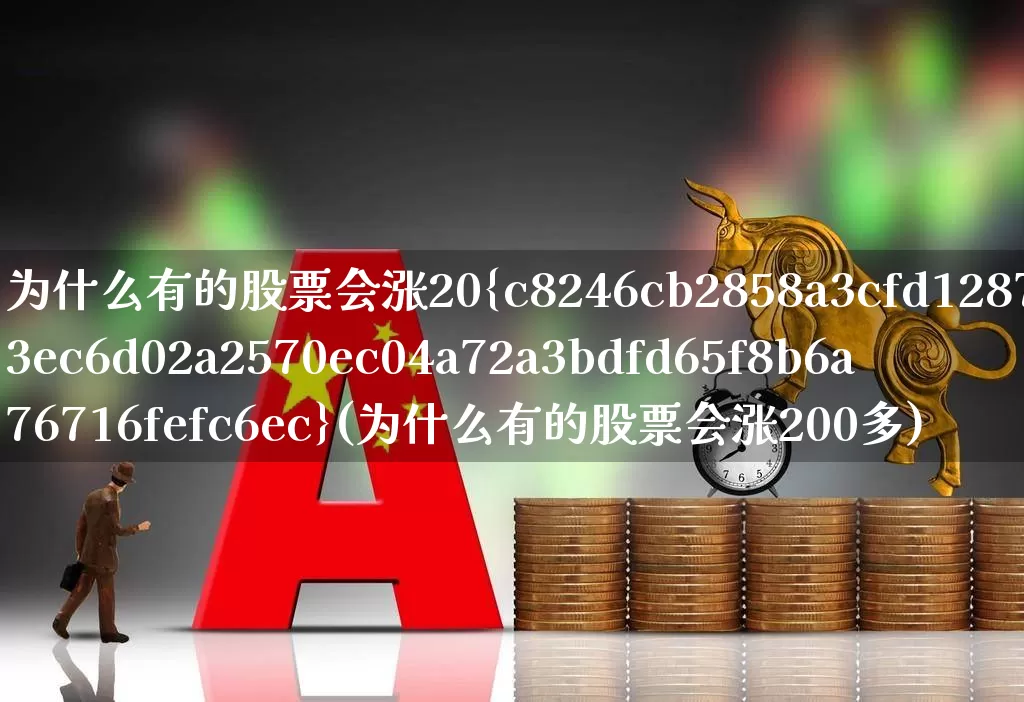 为什么有的股票会涨20%(为什么有的股票会涨200多)_https://www.wanyuyiyao.com_上交所_第1张