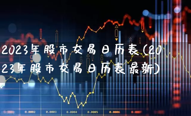 2023年股市交易日历表(2023年股市交易日历表最新)_https://www.wanyuyiyao.com_科创板_第1张