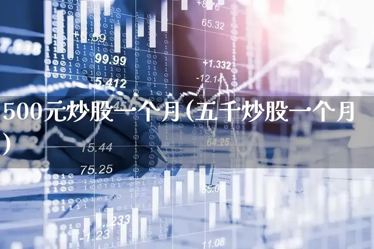 500元炒股一个月(五千炒股一个月)_https://www.wanyuyiyao.com_上交所_第1张