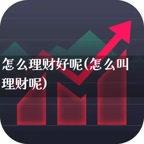 怎么理财好呢(怎么叫理财呢)_https://www.wanyuyiyao.com_上交所_第1张