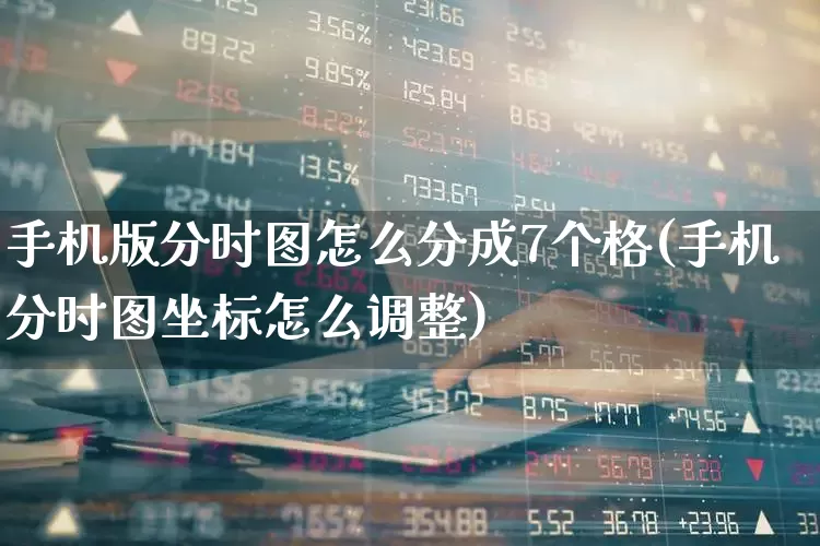 手机版分时图怎么分成7个格(手机分时图坐标怎么调整)_https://www.wanyuyiyao.com_深交所_第1张