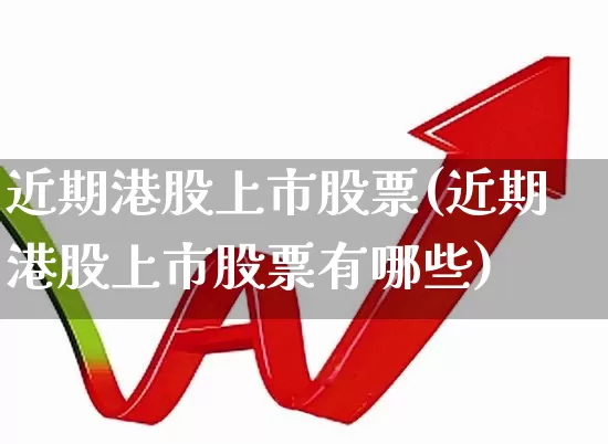 近期港股上市股票(近期港股上市股票有哪些)_https://www.wanyuyiyao.com_创业板_第1张