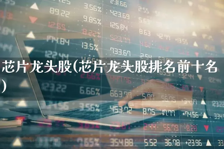 芯片龙头股(芯片龙头股排名前十名)_https://www.wanyuyiyao.com_创业板_第1张