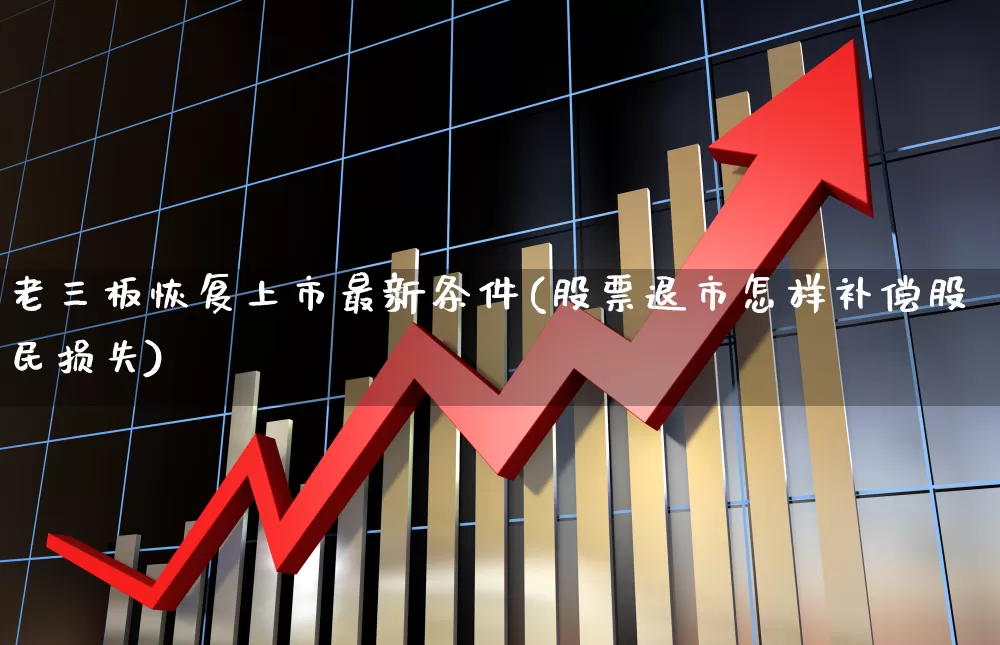 老三板恢复上市最新条件(股票退市怎样补偿股民损失)_https://www.wanyuyiyao.com_科创板_第1张