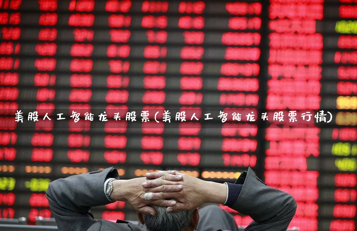 美股人工智能龙头股票(美股人工智能龙头股票行情)_https://www.wanyuyiyao.com_上交所_第1张