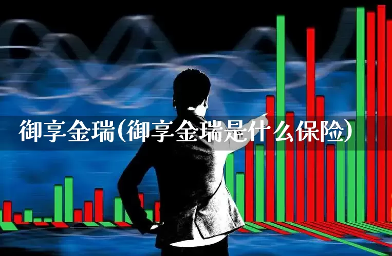 御享金瑞(御享金瑞是什么保险)_https://www.wanyuyiyao.com_北交所_第1张