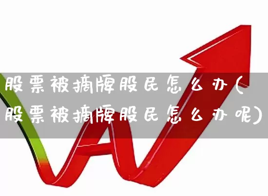 股票被摘牌股民怎么办(股票被摘牌股民怎么办呢)_https://www.wanyuyiyao.com_北交所_第1张