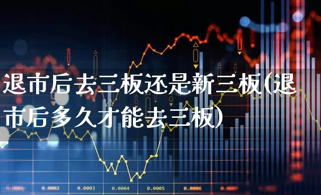 退市后去三板还是新三板(退市后多久才能去三板)_https://www.wanyuyiyao.com_北交所_第1张