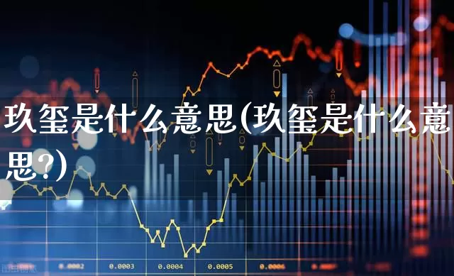 玖玺是什么意思(玖玺是什么意思?)_https://www.wanyuyiyao.com_创业板_第1张