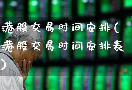 港股交易时间安排(港股交易时间安排表)_https://www.wanyuyiyao.com_创业板_第1张