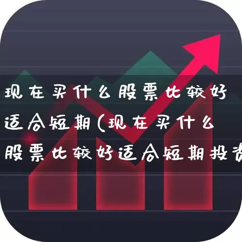 现在买什么股票比较好适合短期(现在买什么股票比较好适合短期投资)_https://www.wanyuyiyao.com_北交所_第1张