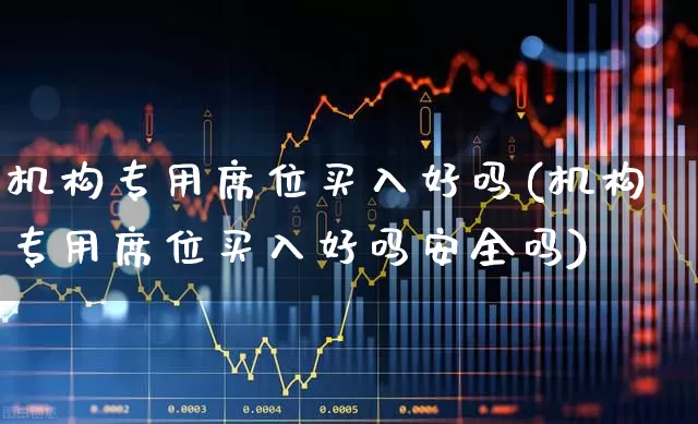 机构专用席位买入好吗(机构专用席位买入好吗安全吗)_https://www.wanyuyiyao.com_深交所_第1张