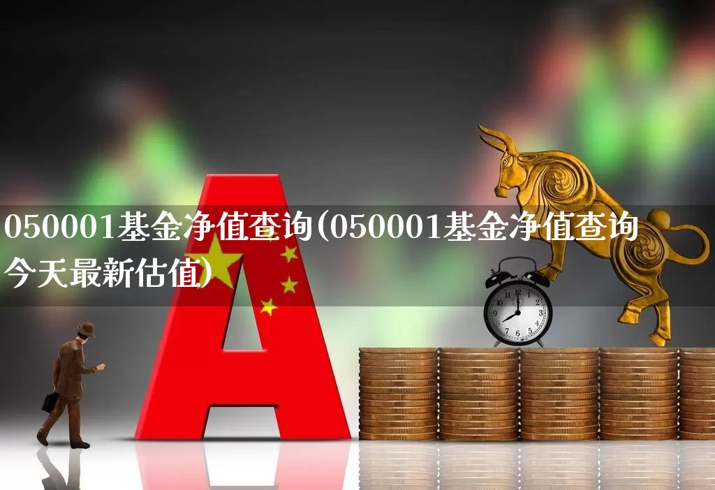 050001基金净值查询(050001基金净值查询今天最新估值)_https://www.wanyuyiyao.com_科创板_第1张