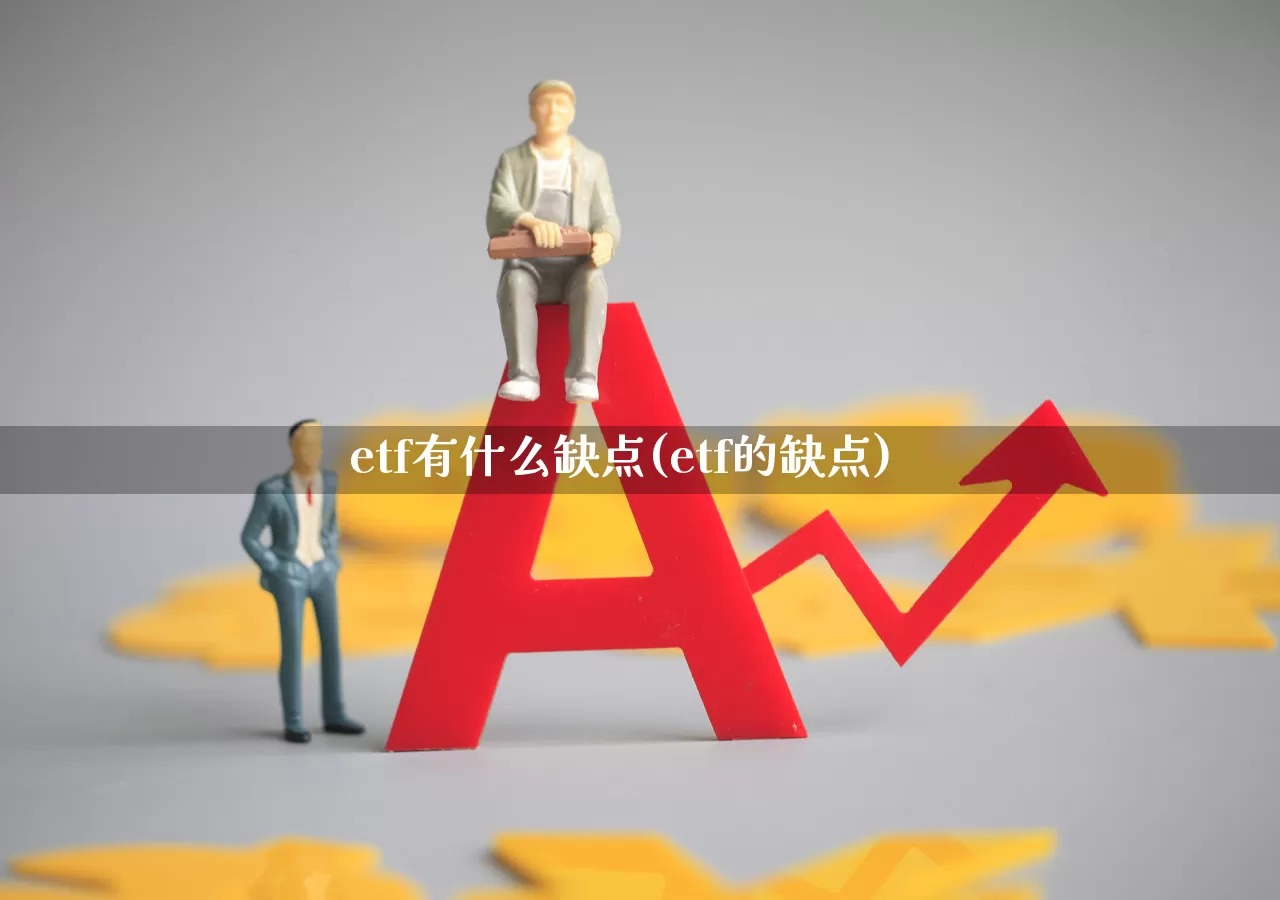 etf有什么缺点(etf的缺点)_https://www.wanyuyiyao.com_科创板_第1张