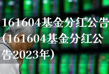 161604基金分红公告(161604基金分红公告2023年)_https://www.wanyuyiyao.com_上交所_第1张