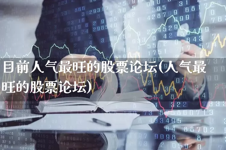 目前人气最旺的股票论坛(人气最旺的股票论坛)_https://www.wanyuyiyao.com_科创板_第1张