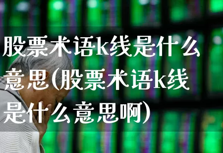 股票术语k线是什么意思(股票术语k线是什么意思啊)_https://www.wanyuyiyao.com_创业板_第1张