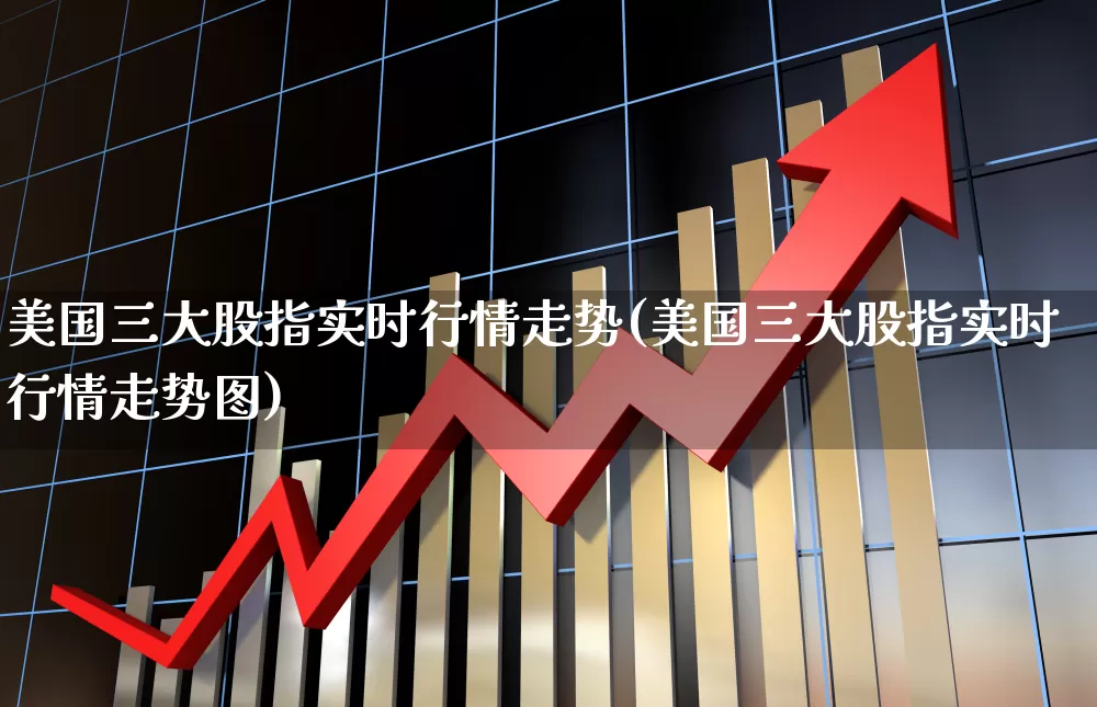 美国三大股指实时行情走势(美国三大股指实时行情走势图)_https://www.wanyuyiyao.com_创业板_第1张