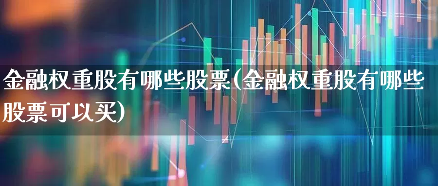 金融权重股有哪些股票(金融权重股有哪些股票可以买)_https://www.wanyuyiyao.com_科创板_第1张