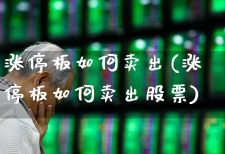 涨停板如何卖出(涨停板如何卖出股票)_https://www.wanyuyiyao.com_创业板_第1张