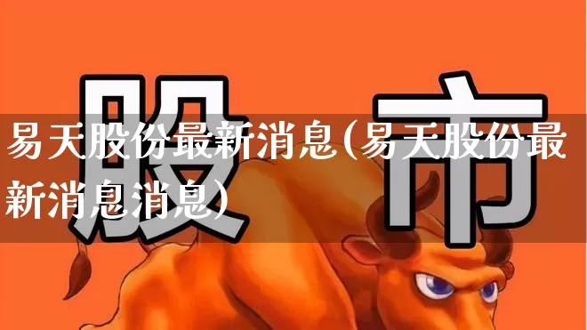 易天股份最新消息(易天股份最新消息消息)_https://www.wanyuyiyao.com_创业板_第1张