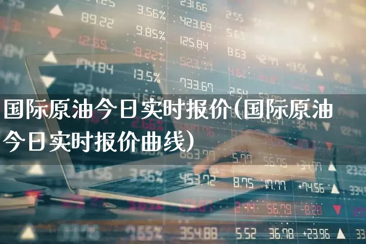 国际原油今日实时报价(国际原油今日实时报价曲线)_https://www.wanyuyiyao.com_深交所_第1张
