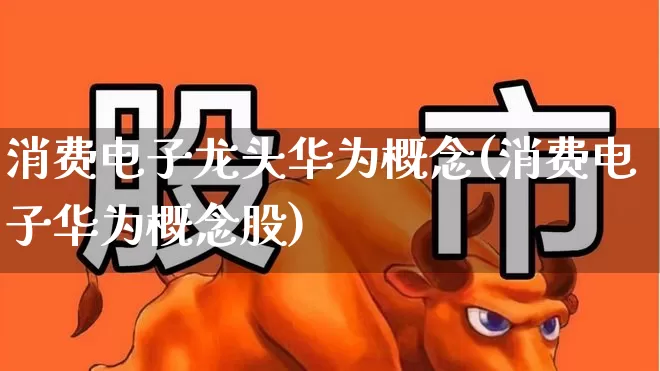 消费电子龙头华为概念(消费电子华为概念股)_https://www.wanyuyiyao.com_科创板_第1张