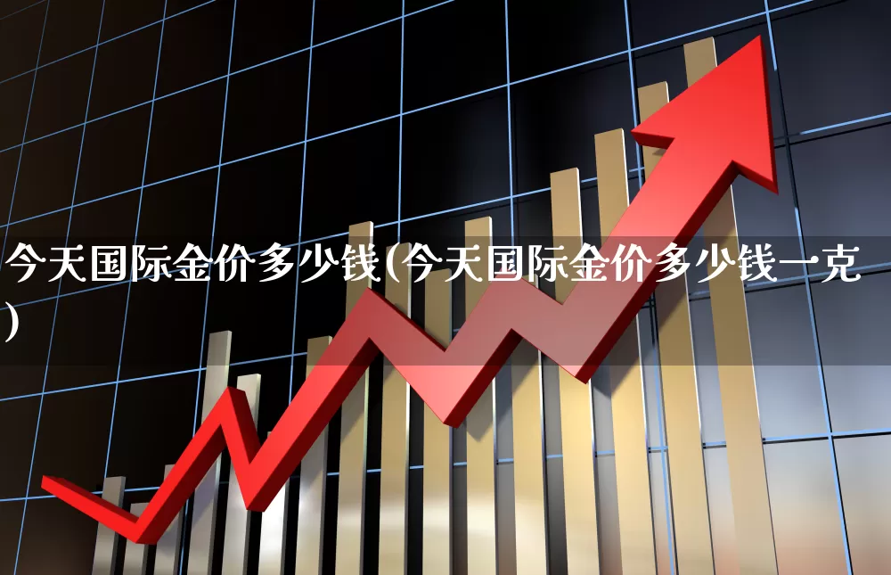 今天国际金价多少钱(今天国际金价多少钱一克)_https://www.wanyuyiyao.com_创业板_第1张