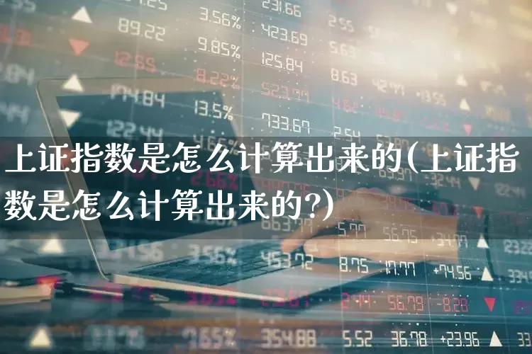 上证指数是怎么计算出来的(上证指数是怎么计算出来的?)_https://www.wanyuyiyao.com_科创板_第1张