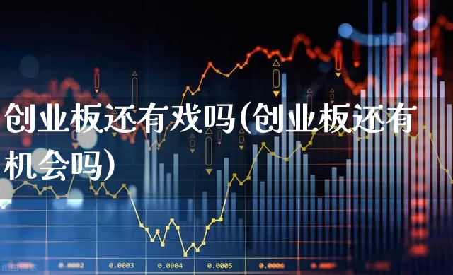 创业板还有戏吗(创业板还有机会吗)_https://www.wanyuyiyao.com_北交所_第1张