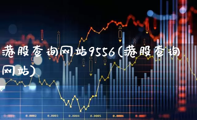 港股查询网站9556(港股查询网站)_https://www.wanyuyiyao.com_创业板_第1张